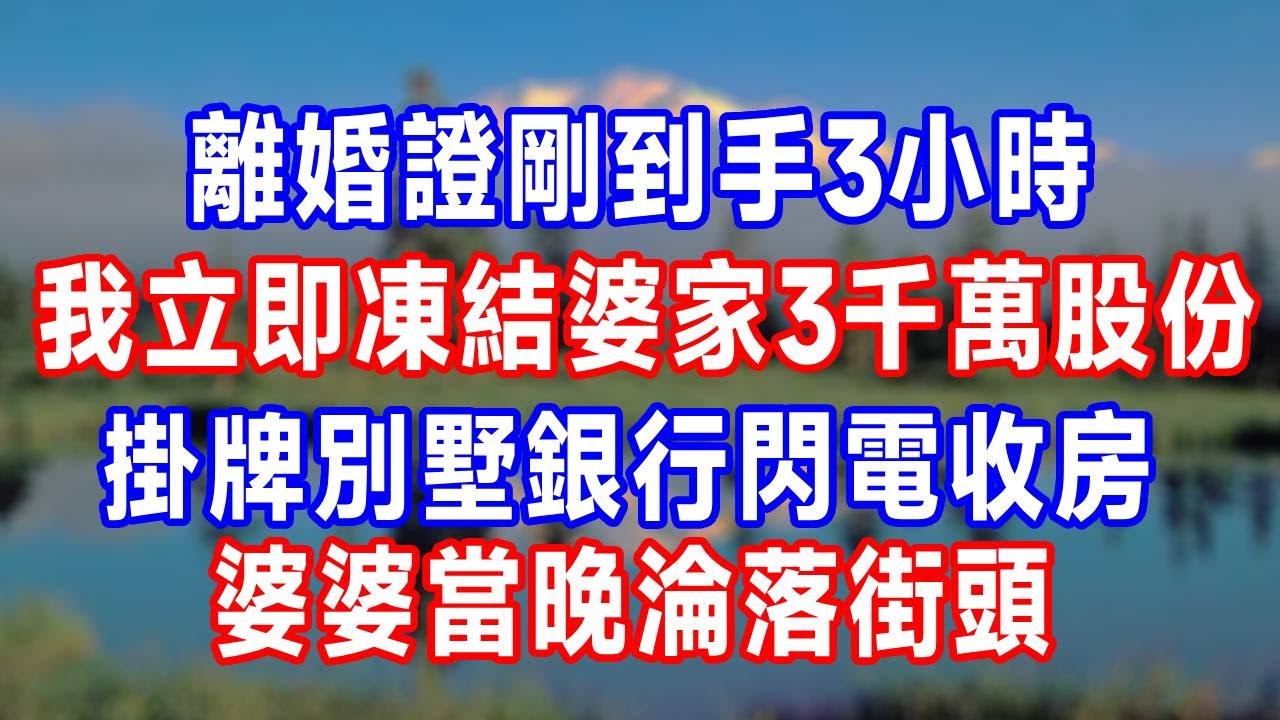 離婚證剛到手3小時，我立即凍結婆家3千萬股份，掛牌別墅銀行閃電收房，婆婆當晚淪落街頭！#人生感悟