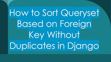 How to Sort Queryset Based on Foreign Key Without Duplicates in Django