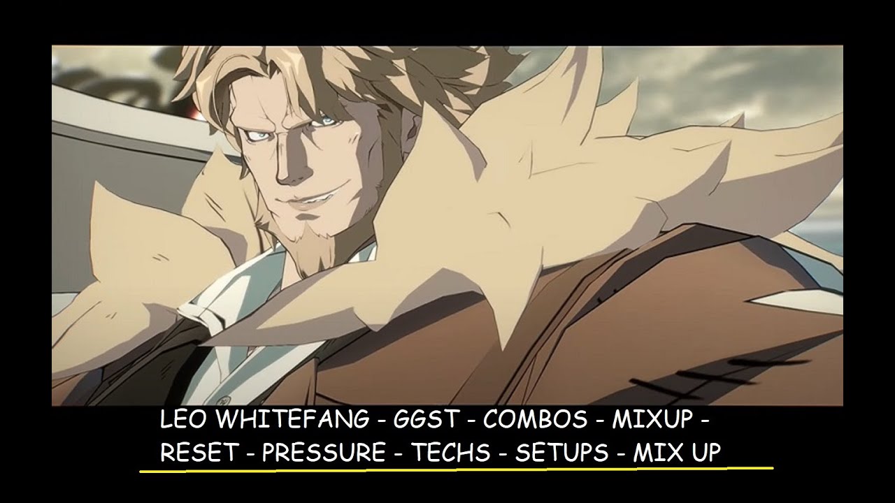 LEO WHITEFANG - GGST - COMBOS - MIXUP - RESET - PRESSURE - TECHS - SETUPS - MIX UP