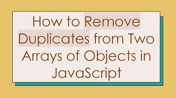 How to Remove Duplicates from Two Arrays of Objects in JavaScript