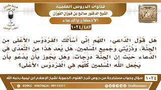 [487 -1024] هل هذا من الاعتداء في الدعاء:اللهم إني أسألك الفردوس الأعلى وذريتي وجميع المسلمين؟