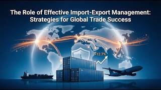 The Role of Effective Import-Export Management: Strategies for Global Trade Success
