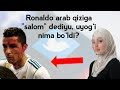 RONALDO ARAB QIZIGA "SALOM" DEDIYU, UYOG'I NIMA BO'LDI?