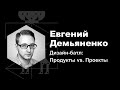 Евгений Демьяненко — Дизайн-батл: Продукты vs. Проекты