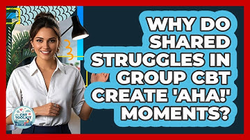 Why Do Shared Struggles In Group CBT Create 