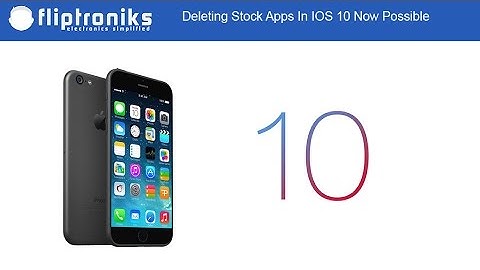 Deleting Stock Apps In IOS 10 Now Possible - Fliptroniks.com