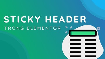 Sticky Header Bằng Elementor - Cố Định Menu Khi Cuộn Trang