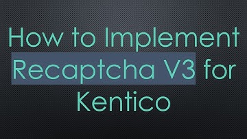 How to Implement Recaptcha V3 for Kentico