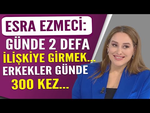 Esra Ezmeci: Günde iki kez ilişkiye girmek... Erkekler günde üç yüz kez...