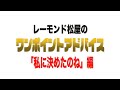 レーモンド松屋の「私に決めたのね」ワンポイントアドバイス