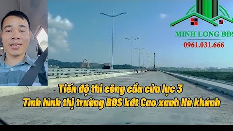 Tiến độ thi công cầu cửa lục 3 và tình hình thị trường bất động sản cao xanh hà khánh