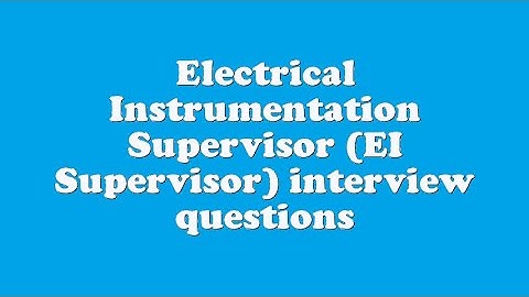 Electrical Instrumentation Supervisor (EI Supervisor) interview questions