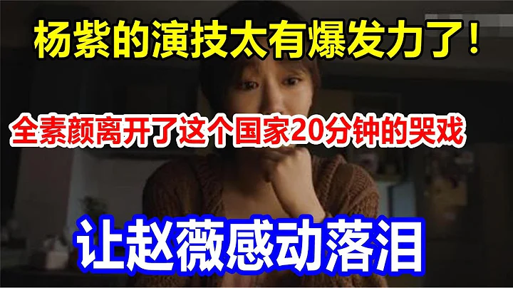 楊紫的演技太有爆發力了！全素顏離開了這個國家，20分鐘的哭戲，讓趙薇感動落淚 - 天天要聞
