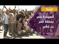 خاص | قوات حكومة الوفاق الليبية تسيطر على منطقة قصر بن غشير