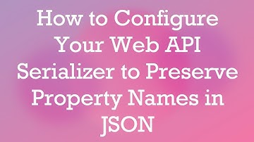 How to Configure Your Web API Serializer to Preserve Property Names in JSON