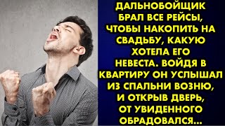 Дальнобойщик брал все рейсы, чтобы накопить на свадьбу, какую хотела его невеста. Войдя в квартиру