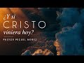 ¿Y Si Cristo viniera hoy? - Pastor Miguel Núñez