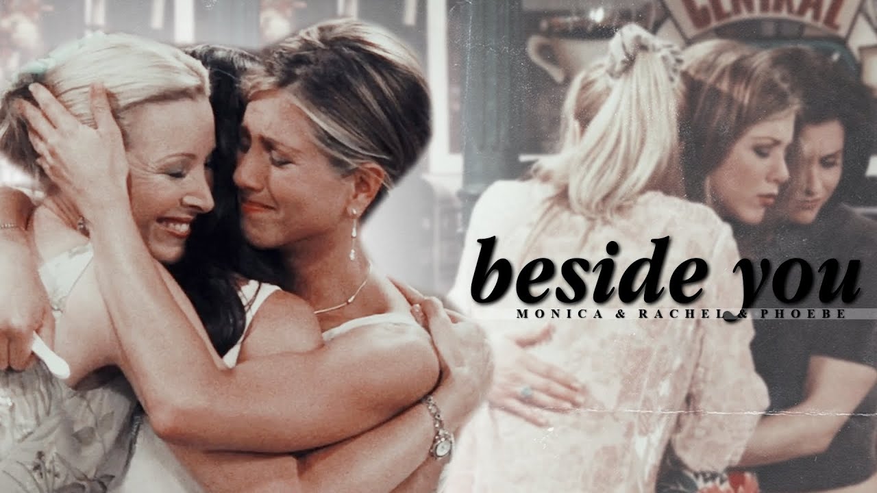 Monica & Rachel & Phoebe | Beside You