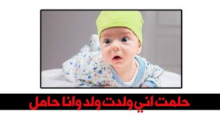 حلمت اني ولدت ولد وانا حامل