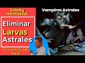 Como eliminar larvas astrales y personas toxicas