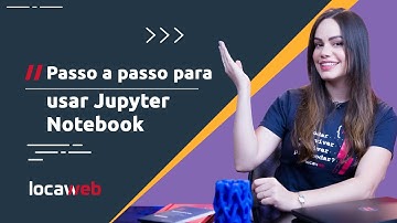 Passo a passo para usar um Jupyter Notebook | Locaweb