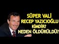 SÜPER VALİ RECEP YAZICIOĞLU KİMDİR? NEDEN ÖLDÜRÜLDÜ? İCRAATLARI NELERDİ?