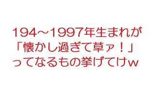 【2ch】194~1997年生まれが「懐かし過ぎて草ァ！」ってなるもの挙げてけｗ