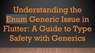 Understanding the Enum Generic Issue in Flutter: A Guide to Type Safety with Generics