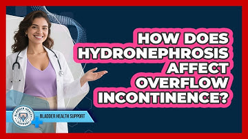 How Does Hydronephrosis Affect Overflow Incontinence? - Bladder Health Support