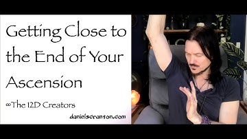 Getting Close to the End of Your Ascension ∞The Creators, Channeled by Daniel Scranton