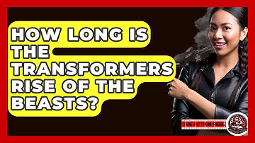 How Long Is The Transformers Rise Of The Beasts? - The Action Reel