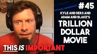 Ep 45: Kyle and Ders and Adam and Blake's Trillion Dollar Movie | This is Important Podcast