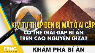 Kim tự tháp đen bị mất ở Ai Cập có thể giải đáp bí ẩn trên cao nguyên Giza ? | Khám phá bí ẩn | FBNC