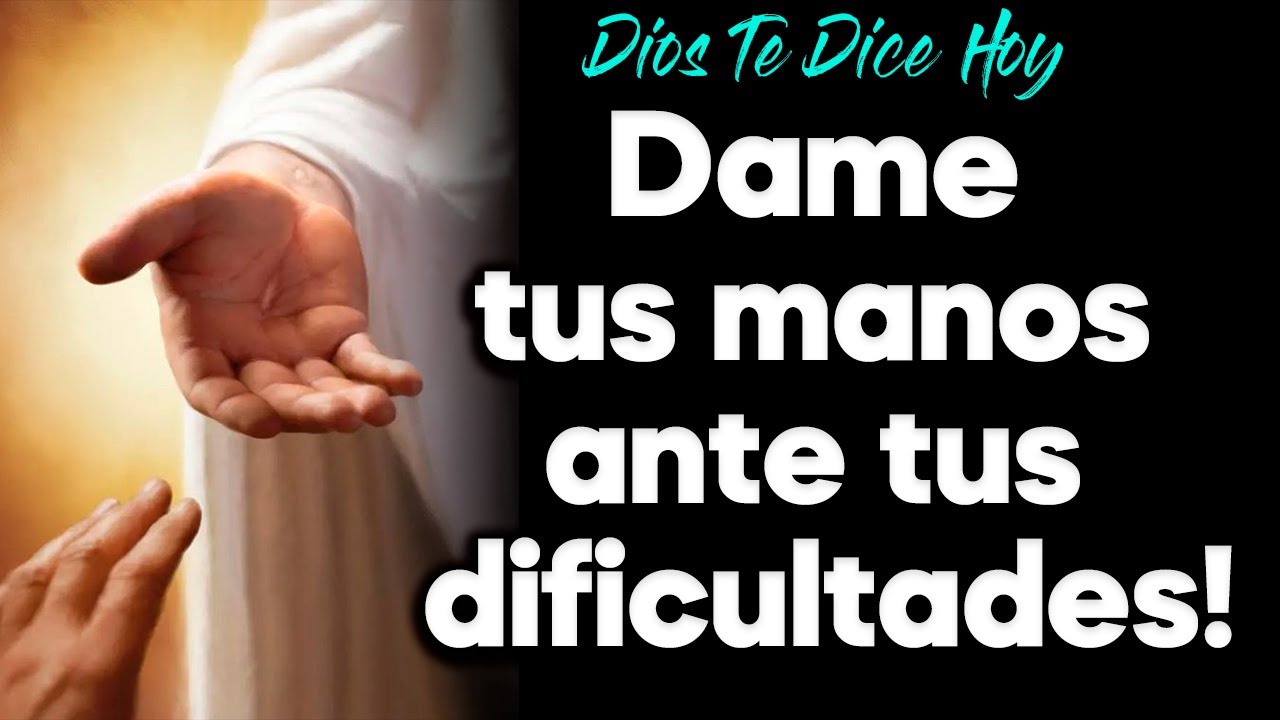 DIOS TE DICE HOY: Dame tus manos antes tus dificultades 🙏 - YouTube