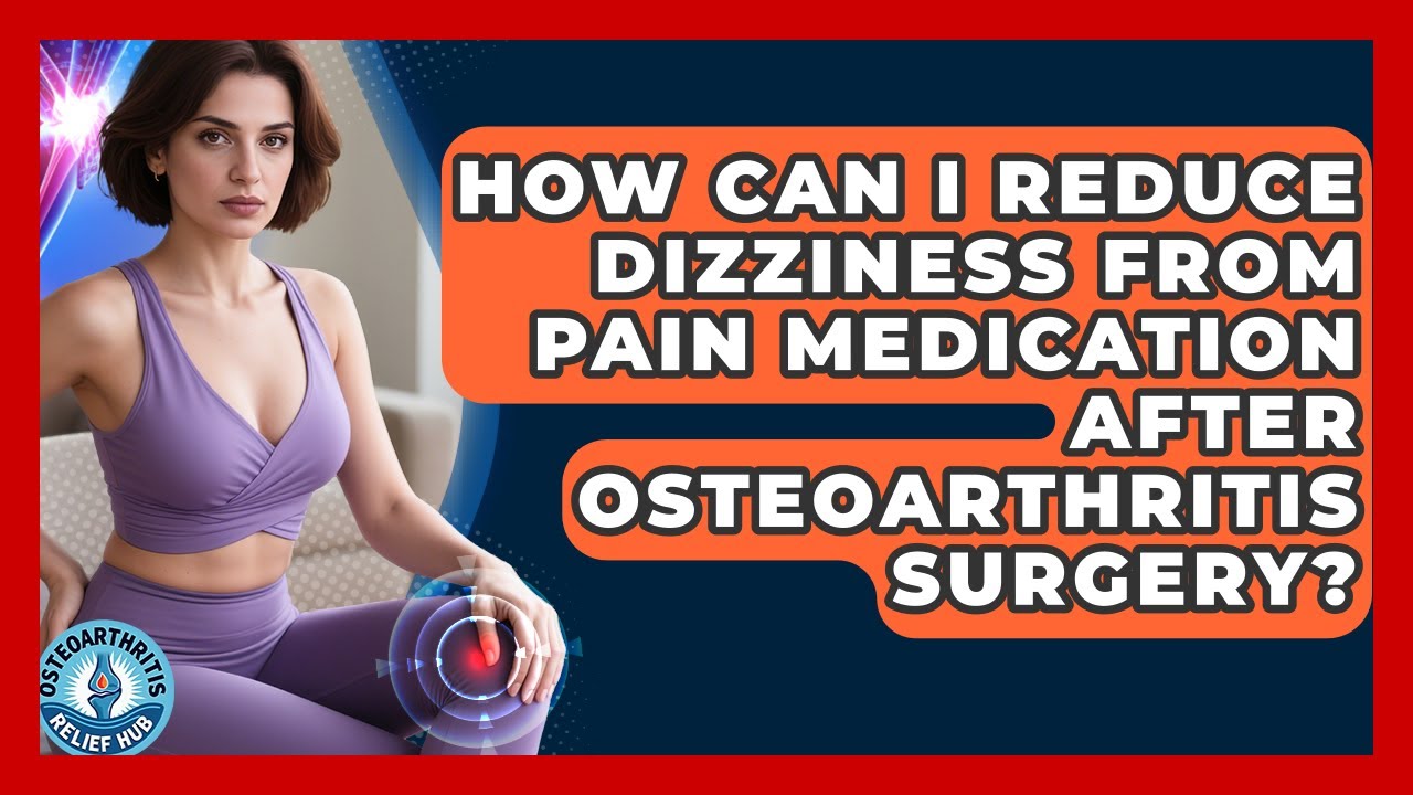 How Can I Reduce Dizziness From Pain Medication After Osteoarthritis Surgery?