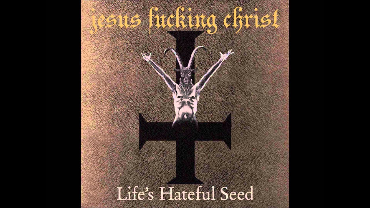 Jesus Fucking Christ - Life's Hateful Seed