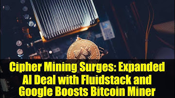 Cipher Mining Surges: Expanded AI Deal with Fluidstack and Google Boosts Bitcoin Miner