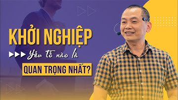 KHỞI NGHIỆP, yếu tố nào là quan trọng nhất? | Ngô Minh Tuấn | Học Viện CEO Hà Nội