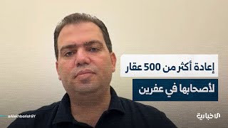 مسؤول مكتب المتابعة في إدارة منطقة عفرين: تسليم أكثر من 500 عقار و 300 ألف شجرة زيتون لأصحابها