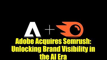 Adobe Acquires Semrush: Unlocking Brand Visibility in the AI Era