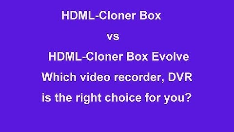 HDML-Cloner Box vs. HDML-Cloner Box Evolve, which video recorder, DVR is the right choice for you?