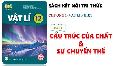 VẬT LÍ 12 | KẾT NỐI TRI THỨC | BÀI 1: CẤU TRÚC CỦA CHẤT VÀ SỰ CHUYỂN THỂ