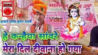 हे कन्हैया सांवरे मेरा दिल दीवाना हो गया , आप सुन रहे हैं , आचार्य संतोष , शास्त्री जी को 7080503677
