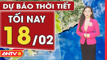 Dự báo thời tiết tối ngày 18/2: Nam Bộ giảm nhiệt nhẹ, Bắc Bộ tăng mưa | ANTV