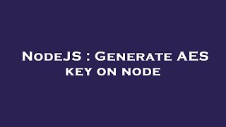 NodeJS : Generate AES key on node Net Worth