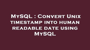 MySQL : Convert Unix timestamp into human readable date using MySQL