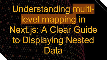 Understanding multi-level mapping in Next.js: A Clear Guide to Displaying Nested Data