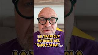 LA TRAPPOLA MICIDIALE DEL "TANTO ORMAI"...