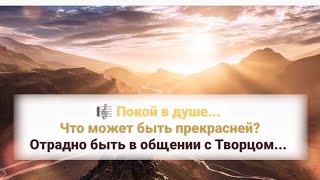 🎼 Покой В Душе... Что Может Быть Прекрасней?Отрадно Быть В Общении С Творцом...