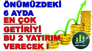 ÖNÜMÜZDEKİ 6 AYDA EN ÇOK GETİRİ VERECEK 2 YATIRIM ARACI